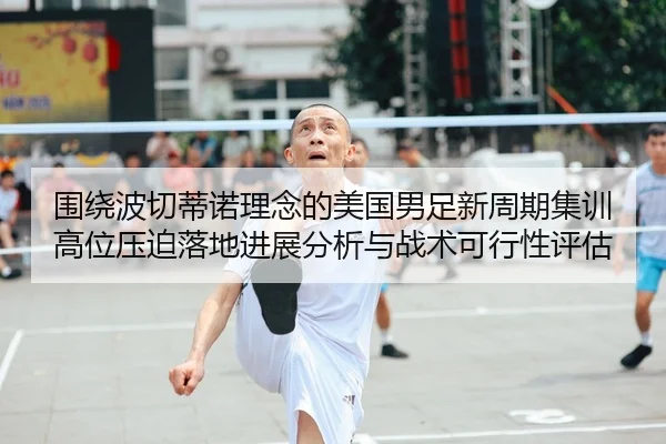 围绕波切蒂诺理念的美国男足新周期集训高位压迫落地进展分析与战术可行性评估