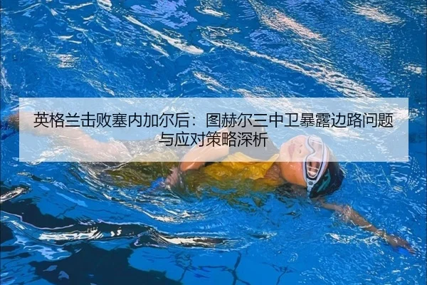 ying-ge-lan-ji-bai-sai-nei-jia-er-hou-tu-he-er-san-zhong-wei-bao-lu-bian-lu-wen-ti-yu-ying-dui-ce-lve-shen-xi-2-863.jpg